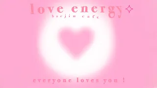 love energy : everyone loves you 💗