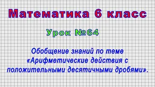 Математика 6 класс (Урок№64 - Обобщение - «Арифметические действия с положит. десятичными дробями».)