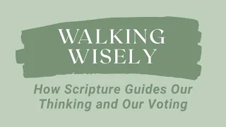 Walking Wisely: How Scripture Guides Our Thinking and Our Voting