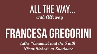 Sundance Interview with Francesca Gregorini, Writer Director "Emanuel and the Truth About Fishes"