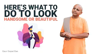 Here’s What To Do To Look Handsome Or Beautiful I Gaur Gopal Das