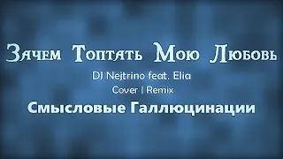 DJ Nejtrino feat. Elia — Зачем Топтать Мою Любовь (Смысловые Галлюцинации) | Remix | Cover