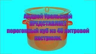 ПЕРЕГОННЫЙ КУБ из 40-ка ЛИТРОВОЙ ЭМАЛИРОВАННОЙ КАСТРЮЛИ.