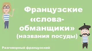 Французские слова-обманщики.Названия посуды.