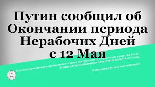 Путин сообщил об Окончании периода Нерабочих Дней с 12 Мая