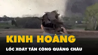 Kinh hoàng lốc xoáy tấn công Quảng Châu, 5 người chết và nhiều người bị thương