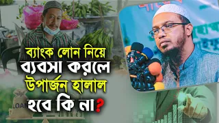 ব্যাংক লোন নিয়ে ব্যবসা করে উপার্জন করলে সে অর্থ হালাল হবে কিনা? গুরুত্বপুর্ণ একটি প্রশ্ন !