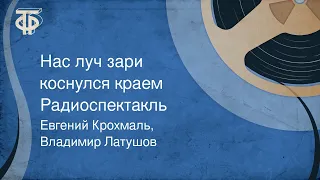 Евгений Крохмаль, Владимир Латушов. Нас луч зари коснулся краем. Радиоспектакль (1985)