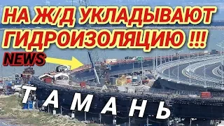 Крымский(июль 2018)мост! Ж/Д подходы с Тамани. Уст-во гидроизоляции на пролётах МК моста Ж/Д!