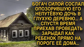 Богач сослал свою дочь в глухую деревню, а придя проведать застыл на пороге...