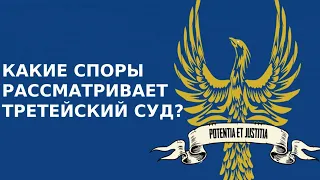 КАКИЕ СПОРЫ РАССМАТРИВАЕТ ТРЕТЕЙСКИЙ СУД?