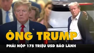 Ông Trump phải nộp 175 triệu USD bảo lãnh để được hoãn thi hành số tiền phạt 464 triệu USD