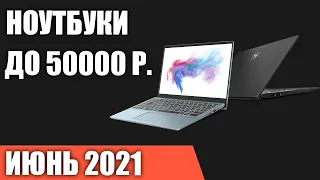 ТОП—7. Лучшие ноутбуки до 50000 руб. Июнь 2021 года. Рейтинг!