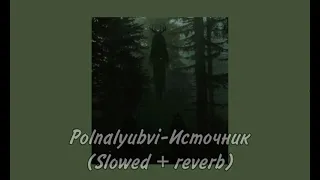 Polnalyubvi - Источник (Slowed + reverb)