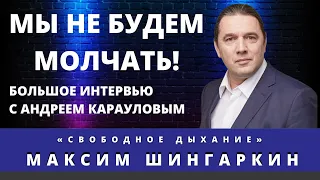 Мы не будем молчать. Большое интервью с Андреем Карауловым. Максим Шингаркин