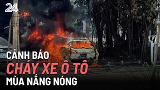 Cảnh báo cháy ô tô mùa nắng nóng | VTV24