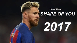 Lionel Messi ● Shape Of You | Goals & Skills 2017 HD