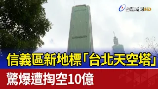 信義區新地標 「台北天空塔」驚爆遭掏空10億