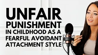 Unfair Punishment In Childhood As A Fearful Avoidant Attachment Style | How to Heal