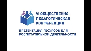 VI Общественно-педагогическая конференция. Презентация ресурсов для воспитательной деятельности