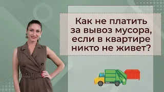 Как не платить за вывоз мусора, если не проживаешь в квартире или доме?