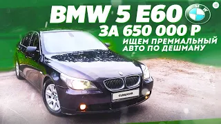 Осмотр BMW 5 E60 за 650К / ИЩЕМ ПРЕМИАЛЬНЫЙ АВТО ПО ДЕШМАНУ