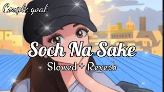 Soch Na Sake(Slowed+Reverb) | AIRLIFT | Akshay Kumar, Nimrat Kaur | Arijit Singh || Couple goal