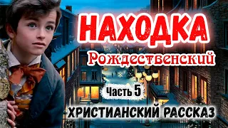 🎄Очень интересный 🎄 Рождественский Рассказ ~НАХОДКА~ Новый Интересный Христианский рассказ Часть 5