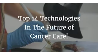 14 Technologies That Will Shape The Future of Cancer Care - The Medical Futurist