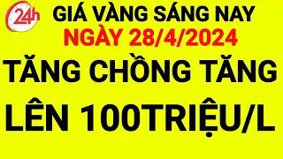 giá vàng sáng nay ngày 28-4-2024, giá vàng 9999 hôm nay, giá bao nhiêu 1 chỉ, 1 chỉ giá bao nhiêu