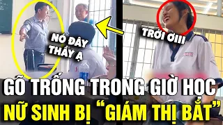 'GÕ TRỐNG' trong giờ học, nữ sinh bị 'THẦY GIÁM THỊ' tịch thu đồ nghề và cái kết | Tin Nhanh 3 Phút