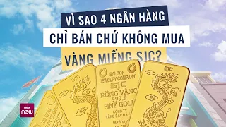 Vì sao "tứ đại ngân hàng" chỉ bán ra chứ không mua vào vàng miếng SJC? | VTC Now