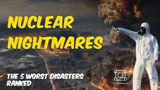 Nuclear Nightmares: The 5 Worst Disasters Ranked