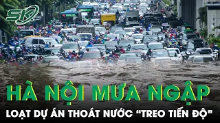 Hà Nội "Tê Liệt" Vì Mưa Ngập, Hàng Loạt Dự Án Thoát Nước Nghìn Tỷ Treo Tiến Độ | SKĐS