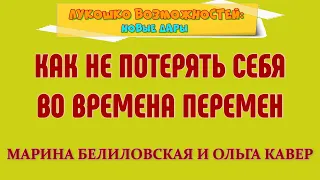 КАК НЕ ПОТЕРЯТЬ СЕБЯ ВО ВРЕМЕНА ПЕРЕМЕН / МАРИНА БЕЛИЛОВСКАЯ И ОЛЬГА КАВЕР