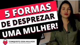 5 FORMAS DE VOCÊ DESPREZAR UMA MULHER E DEIXA-LÁ LOUCA POR VOCÊ!