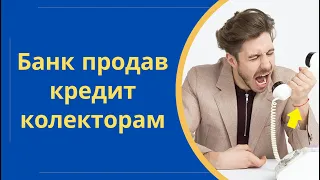 Що робити якщо банк продав кредит колекторам | Колектори викупили борг в МФО @Anticolector