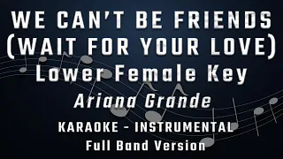 WE CAN'T BE FRIENDS (WAIT FOR YOUR LOVE) - LOWER FEMALE KEY - FULL BAND KARAOKE - ARIANA GRANDE