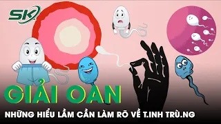 Giải Oan: Những Hiểu Lầm Cần Làm Rõ Về T.i.nh Trù.ng | SKDS