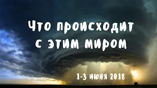 ЧТО ПРОИСХОДИТ С ЭТИМ МИРОМ? 1-3 июня 2018