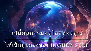 เปลี่ยนการมองโลกของคุณ ให้เป็นมุมมองของ Higher Self 👑