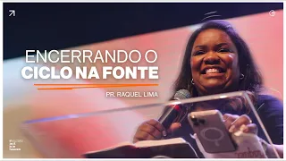 Encerrando o ciclo na fonte | Pra. Raquel Lima