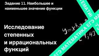 ЗАДАНИЕ 11 ЕГЭ (ПРОФИЛЬ). ИССЛЕДОВАНИЕ СТЕПЕННЫХ И ИРРАЦИОНАЛЬНЫХ ФУНКЦИЙ.