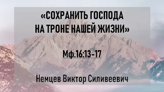 В.С. Немцев В.С: Сохранить Господа на троне нашей жизни / проповедь (Мф.16:13-17)