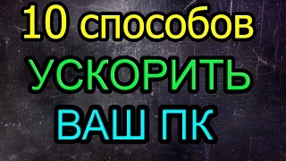 10 СПОСОБОВ УСКОРИТЬ ВАШ ПК!