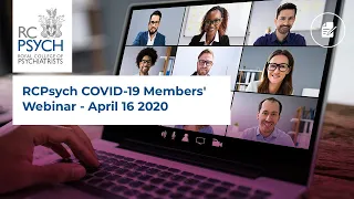 RCPsych COVID-19 Members' Webinar - April 16 2020