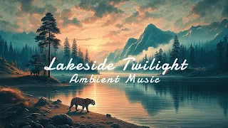 【Ambient Music】Lakeside Twilight - Study/Meditate/Relax-Soothing Sounds for Your Peace of Mind