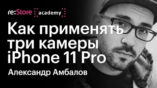 Как применять три камеры iPhone 11 Pro. Александр Амбалов (Академия re:Store)