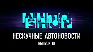 AUTO-SHOP: НЕСКУЧНЫЕ АВТОНОВОСТИ. Выпуск 10.