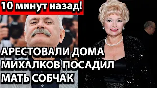 10 минут назад! Арестовали дома - Михалков посадил мать Собчак